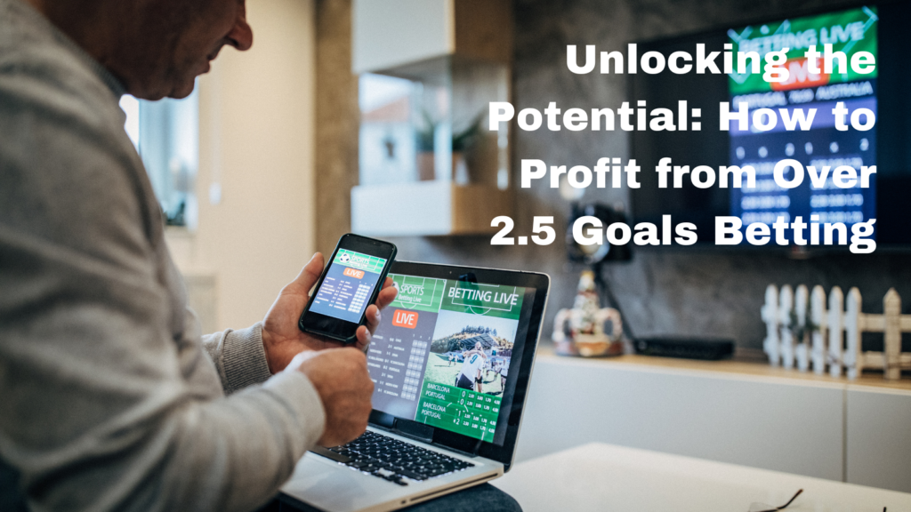 How to Profit from Over 2.5 Goals Betting